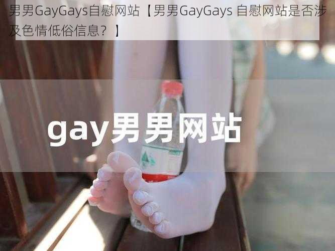 男男GayGays自慰网站【男男GayGays 自慰网站是否涉及色情低俗信息？】