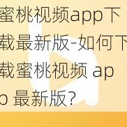 蜜桃视频app下载最新版-如何下载蜜桃视频 app 最新版？