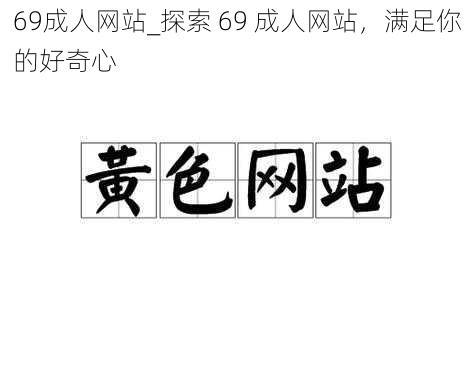 69成人网站_探索 69 成人网站，满足你的好奇心