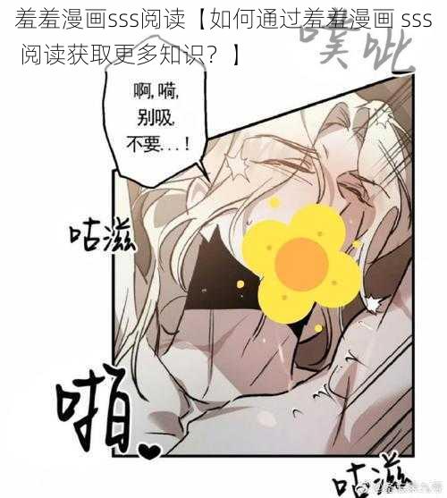 羞羞漫画sss阅读【如何通过羞羞漫画 sss 阅读获取更多知识？】