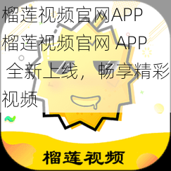 榴莲视频官网APP 榴莲视频官网 APP 全新上线，畅享精彩视频