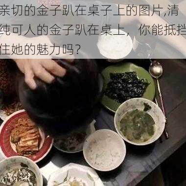 亲切的金子趴在桌子上的图片,清纯可人的金子趴在桌上，你能抵挡住她的魅力吗？