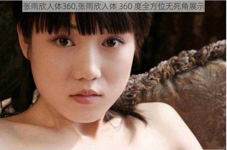 张雨欣人体360,张雨欣人体 360 度全方位无死角展示