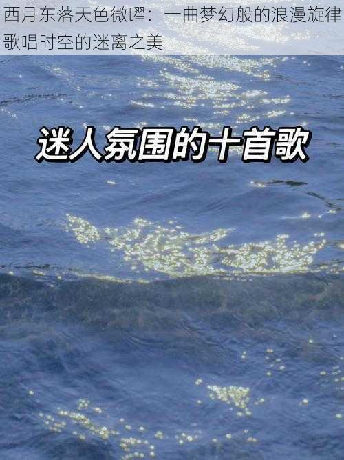 西月东落天色微曜：一曲梦幻般的浪漫旋律歌唱时空的迷离之美