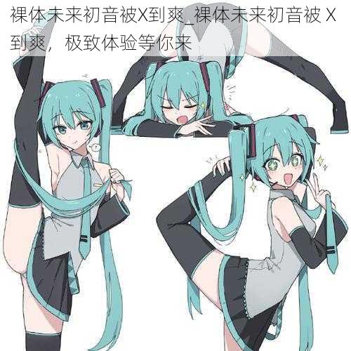 裸体未来初音被X到爽_裸体未来初音被 X 到爽，极致体验等你来