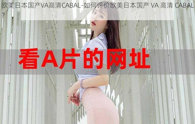 欧美日本国产VA高清CABAL-如何评价欧美日本国产 VA 高清 CABAL？