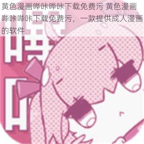 黄色漫画哔咔哔咔下载免费污 黄色漫画哔咔哔咔下载免费污，一款提供成人漫画的软件