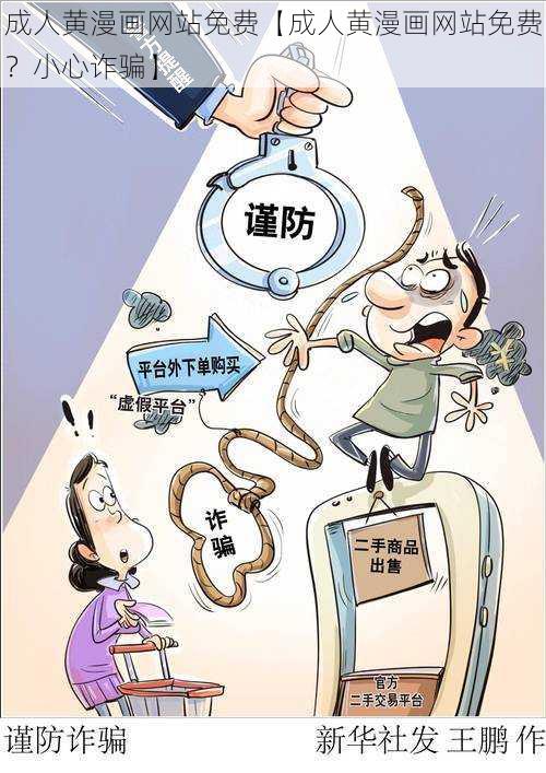 成人黄漫画网站免费【成人黄漫画网站免费？小心诈骗】