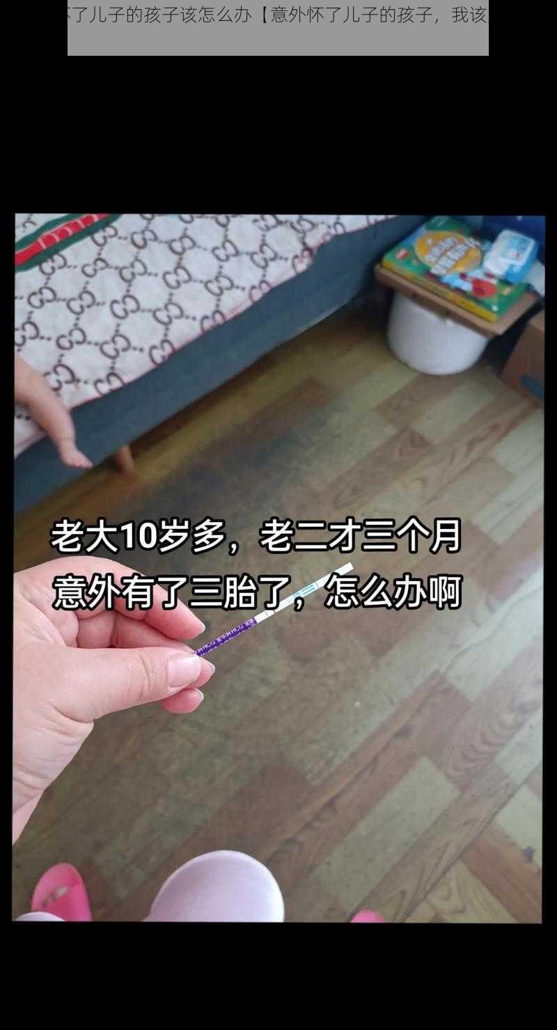 不小心怀了儿子的孩子该怎么办【意外怀了儿子的孩子，我该如何是好？】