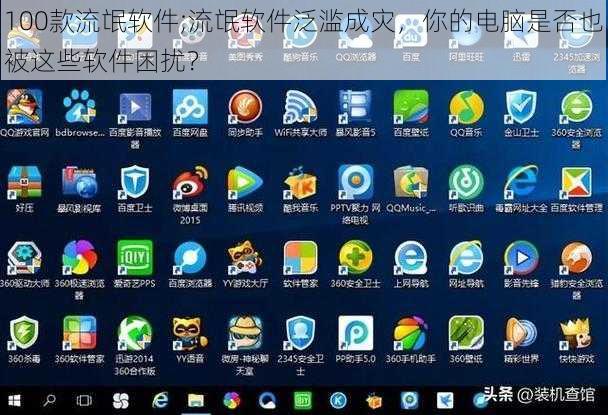 100款流氓软件;流氓软件泛滥成灾，你的电脑是否也被这些软件困扰？
