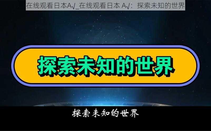 在线观看日本A√_在线观看日本 A√：探索未知的世界