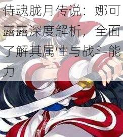 侍魂胧月传说：娜可露露深度解析，全面了解其属性与战斗能力