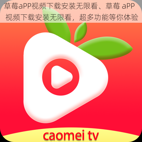 草莓aPP视频下载安装无限看、草莓 aPP 视频下载安装无限看，超多功能等你体验