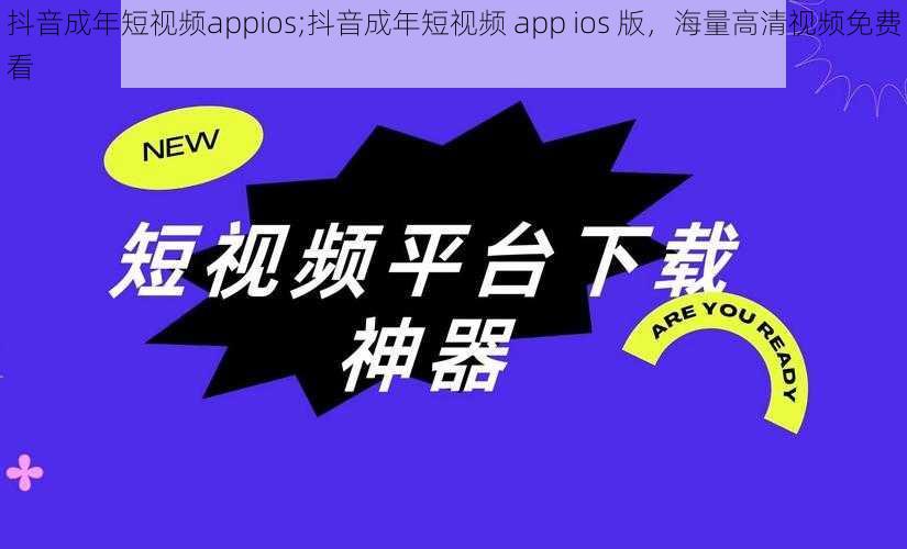 抖音成年短视频appios;抖音成年短视频 app ios 版，海量高清视频免费看