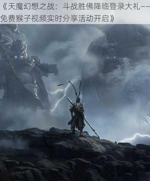 《天魔幻想之战：斗战胜佛降临登录大礼——免费猴子视频实时分享活动开启》