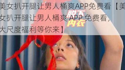 美女扒开腿让男人桶爽APP免费看【美女扒开腿让男人桶爽 APP 免费看，大尺度福利等你来】