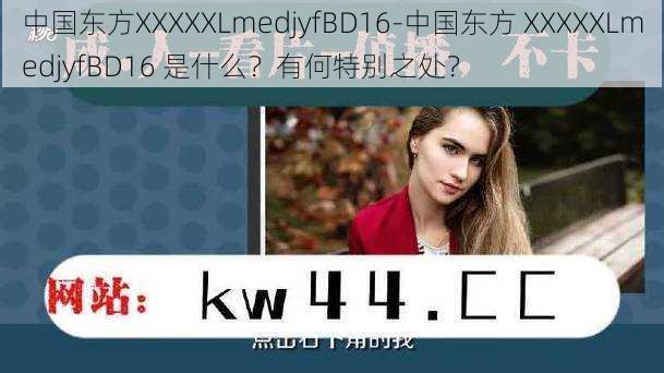 中国东方XXXXXLmedjyfBD16-中国东方 XXXXXLmedjyfBD16 是什么？有何特别之处？