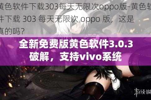 黄色软件下载303每天无限次oppo版-黄色软件下载 303 每天无限次 oppo 版，这是真的吗？