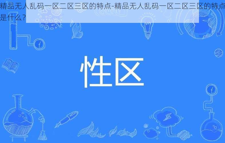 精品无人乱码一区二区三区的特点-精品无人乱码一区二区三区的特点是什么？