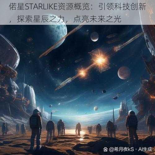 偌星STARLIKE资源概览：引领科技创新，探索星辰之力，点亮未来之光