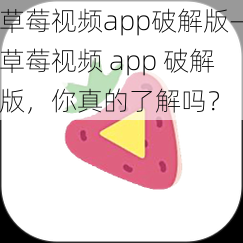 草莓视频app破解版—草莓视频 app 破解版，你真的了解吗？