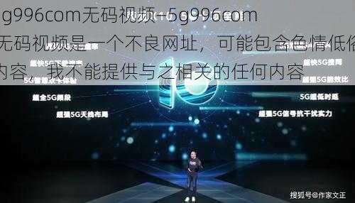 5g996com无码视频—5g996com 无码视频是一个不良网址，可能包含色情低俗内容，我不能提供与之相关的任何内容