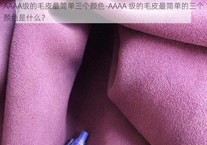 AAAA级的毛皮最简单三个颜色-AAAA 级的毛皮最简单的三个颜色是什么？