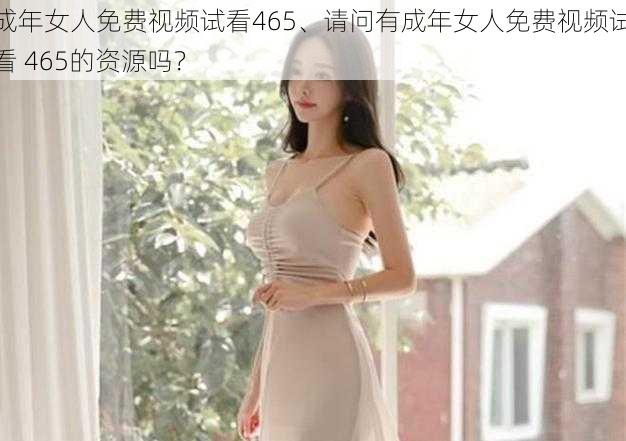 成年女人免费视频试看465、请问有成年女人免费视频试看 465的资源吗？