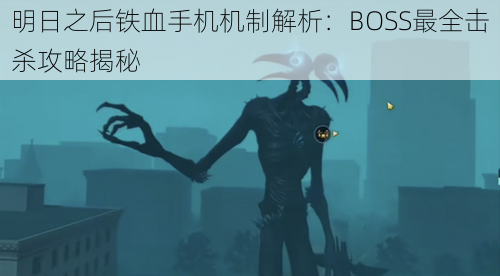 明日之后铁血手机机制解析：BOSS最全击杀攻略揭秘