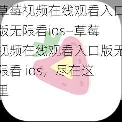 草莓视频在线观看入口版无限看ios—草莓视频在线观看入口版无限看 ios，尽在这里