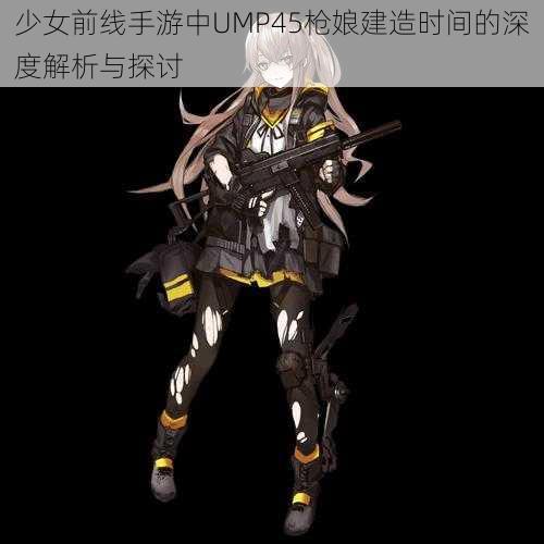 少女前线手游中UMP45枪娘建造时间的深度解析与探讨