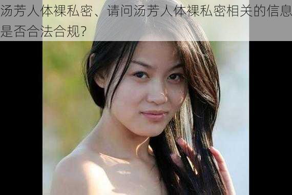 汤芳人体裸私密、请问汤芳人体裸私密相关的信息是否合法合规？