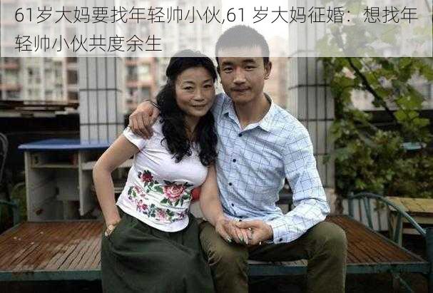 61岁大妈要找年轻帅小伙,61 岁大妈征婚：想找年轻帅小伙共度余生