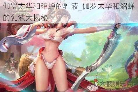 伽罗太华和貂蝉的乳液_伽罗太华和貂蝉的乳液大揭秘