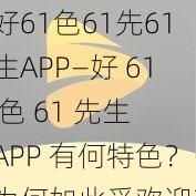 好61色61先61生APP—好 61 色 61 先生 APP 有何特色？为何如此受欢迎？