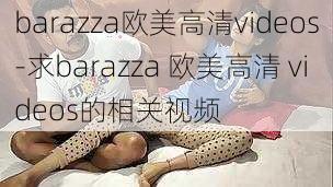 barazza欧美高清videos-求barazza 欧美高清 videos的相关视频