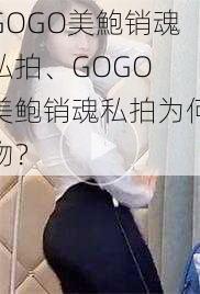 GOGO美鮑销魂私拍、GOGO 美鲍销魂私拍为何物？