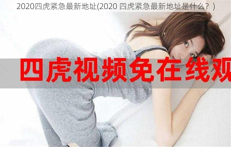 2020四虎紧急最新地址(2020 四虎紧急最新地址是什么？)