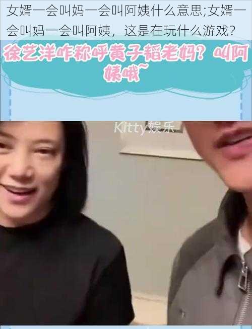 女婿一会叫妈一会叫阿姨什么意思;女婿一会叫妈一会叫阿姨，这是在玩什么游戏？