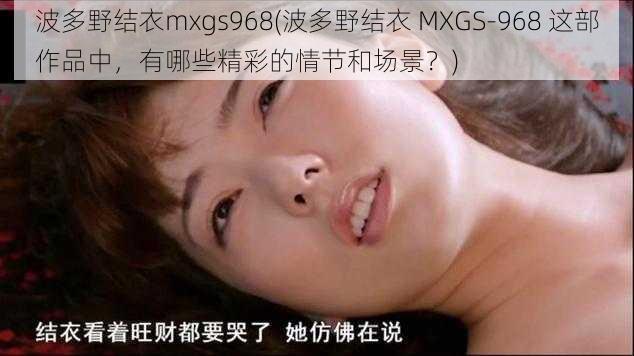 波多野结衣mxgs968(波多野结衣 MXGS-968 这部作品中，有哪些精彩的情节和场景？)