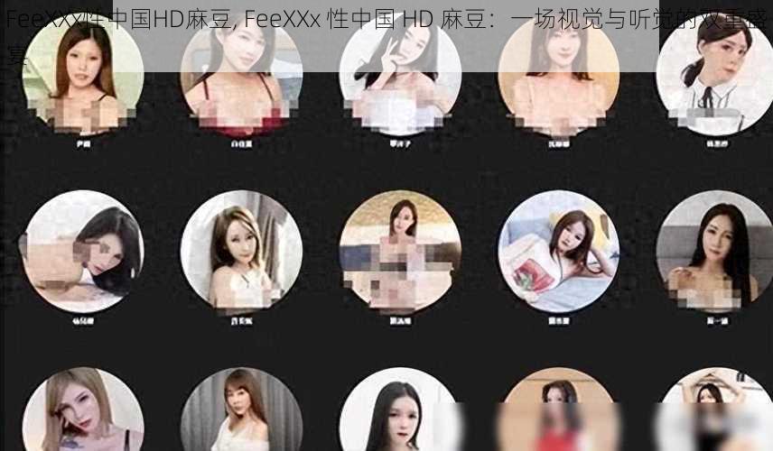 FeeXXx性中国HD麻豆, FeeXXx 性中国 HD 麻豆：一场视觉与听觉的双重盛宴