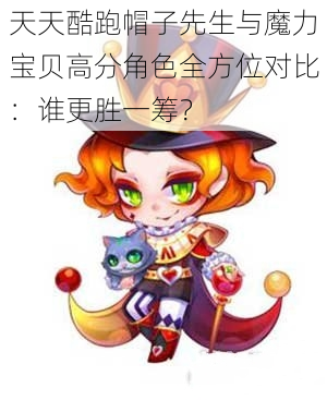 天天酷跑帽子先生与魔力宝贝高分角色全方位对比：谁更胜一筹？