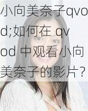 小向美奈子qvod;如何在 qvod 中观看小向美奈子的影片？