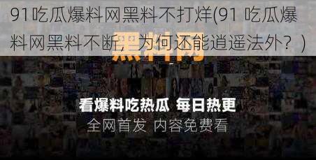 91吃瓜爆料网黑料不打烊(91 吃瓜爆料网黑料不断，为何还能逍遥法外？)