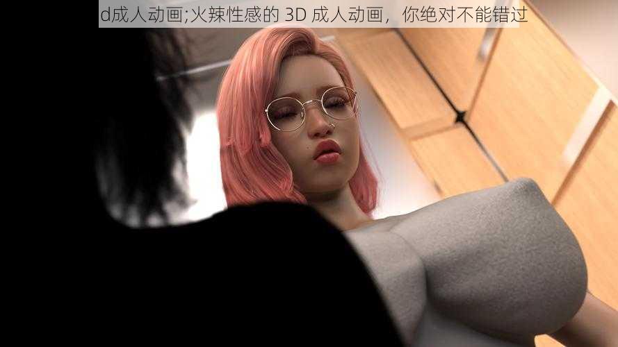 3d成人动画;火辣性感的 3D 成人动画，你绝对不能错过