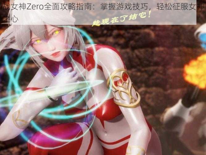 战女神Zero全面攻略指南：掌握游戏技巧，轻松征服女神之心