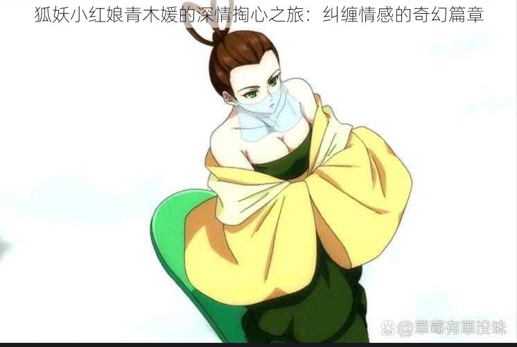 狐妖小红娘青木媛的深情掏心之旅：纠缠情感的奇幻篇章