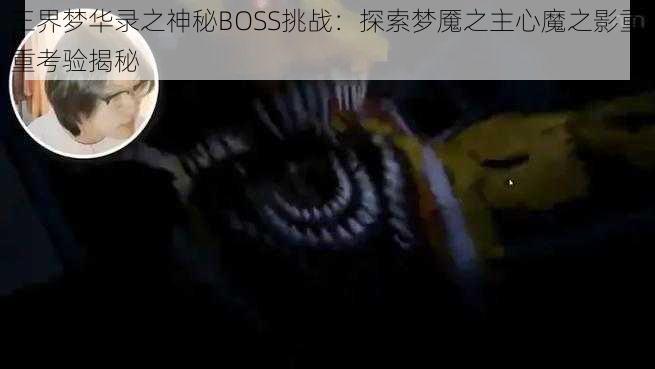 三界梦华录之神秘BOSS挑战：探索梦魇之主心魔之影重重考验揭秘