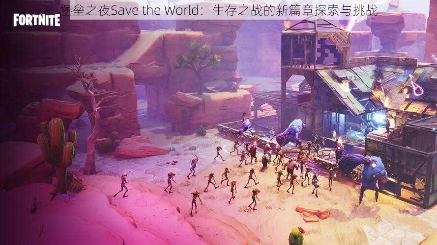 堡垒之夜Save the World：生存之战的新篇章探索与挑战