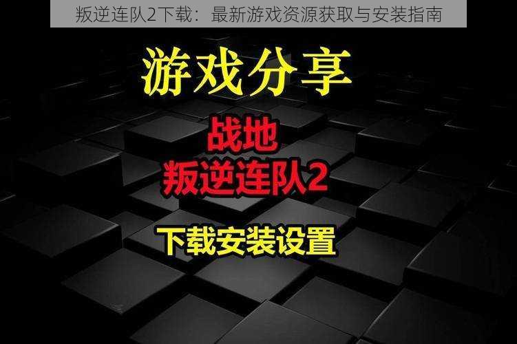 叛逆连队2下载：最新游戏资源获取与安装指南